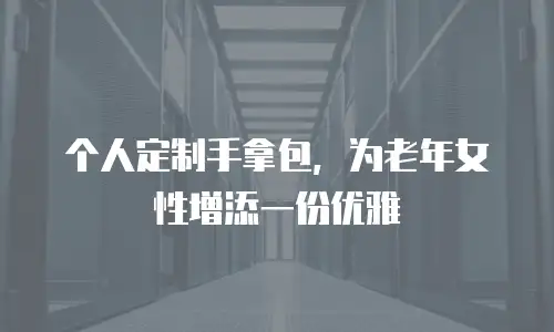 个人定制手拿包，为老年女性增添一份优雅