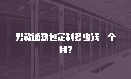 男款通勤包定制多少钱一个月？