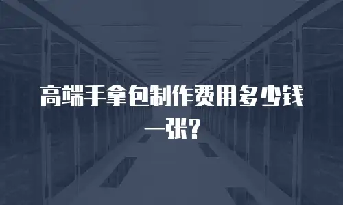 高端手拿包制作费用多少钱一张？