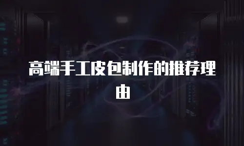 高端手工皮包制作的推荐理由