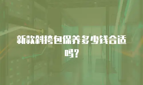 新款斜挎包保养多少钱合适吗？