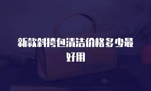 新款斜挎包清洁价格多少最好用