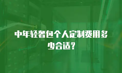 中年轻奢包个人定制费用多少合适？