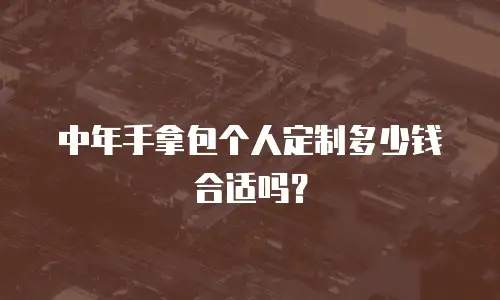 中年手拿包个人定制多少钱合适吗？
