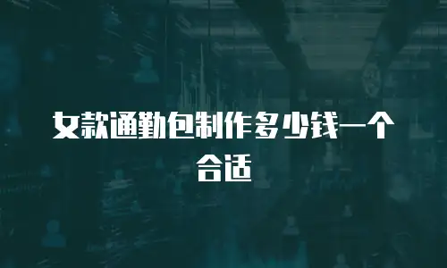女款通勤包制作多少钱一个合适