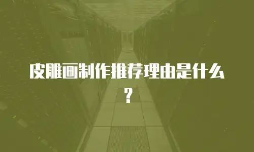 皮雕画制作推荐理由是什么？
