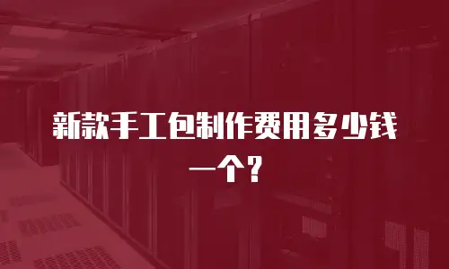 新款手工包制作费用多少钱一个？