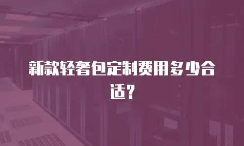 新款轻奢包定制费用多少合适？