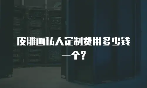 皮雕画私人定制费用多少钱一个？