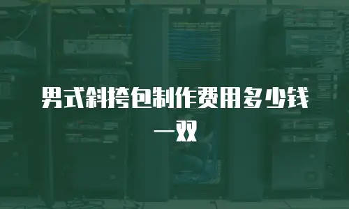 男式斜挎包制作费用多少钱一双