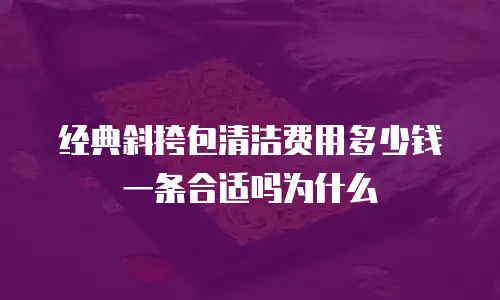 经典斜挎包清洁费用多少钱一条合适吗为什么