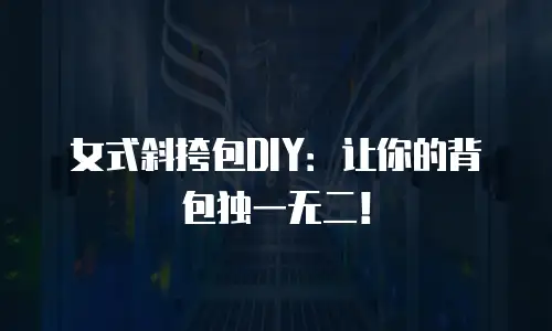 女式斜挎包DIY：让你的背包独一无二！