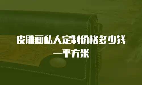 皮雕画私人定制价格多少钱一平方米