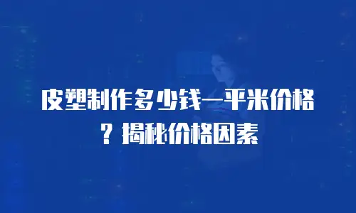 皮塑制作多少钱一平米价格？揭秘价格因素