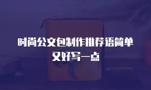 时尚公文包制作推荐语简单又好写一点