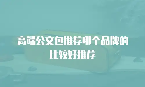 高端公文包推荐哪个品牌的比较好推荐