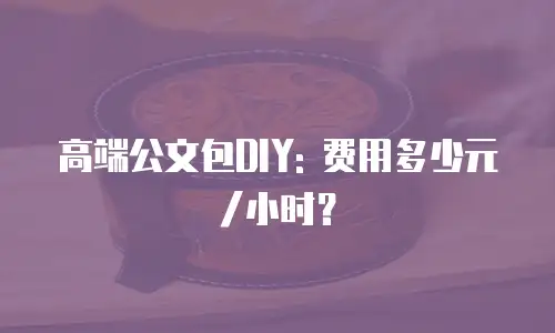 高端公文包DIY: 费用多少元/小时？