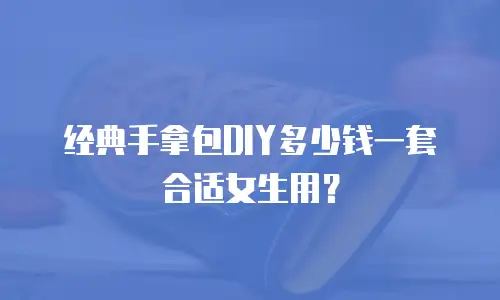 经典手拿包DIY多少钱一套合适女生用？