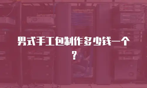 男式手工包制作多少钱一个？