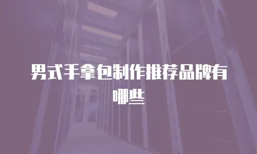 男式手拿包制作推荐品牌有哪些