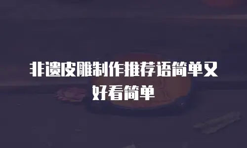 非遗皮雕制作推荐语简单又好看简单