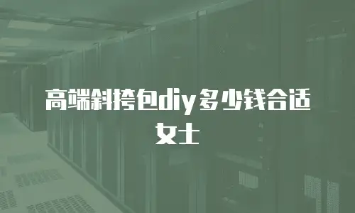 高端斜挎包diy多少钱合适女士