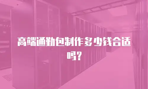 高端通勤包制作多少钱合适吗？