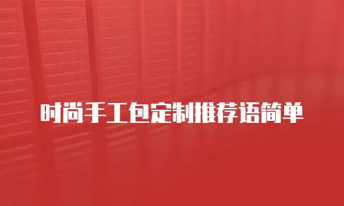 时尚手工包定制推荐语简单