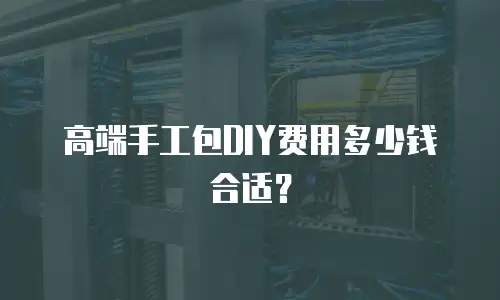 高端手工包DIY费用多少钱合适？