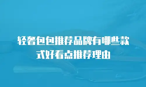 轻奢包包推荐品牌有哪些款式好看点推荐理由