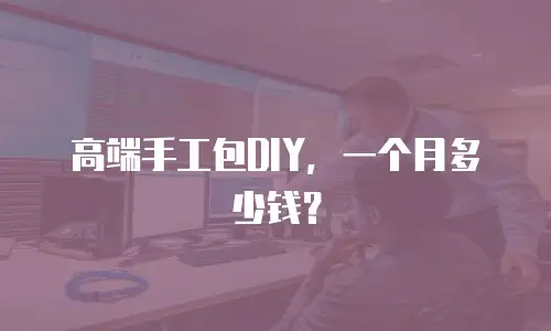 高端手工包DIY，一个月多少钱？