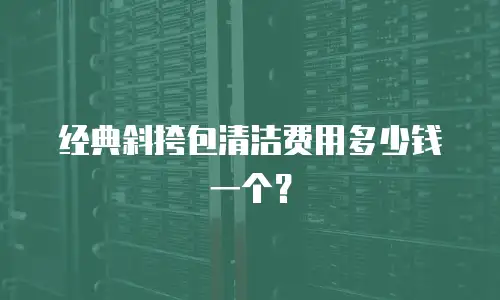 经典斜挎包清洁费用多少钱一个？