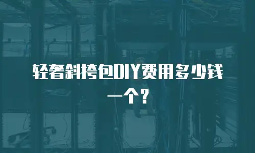 轻奢斜挎包DIY费用多少钱一个？