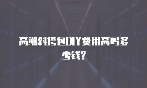 高端斜挎包DIY费用高吗多少钱？