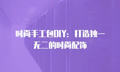 时尚手工包DIY：打造独一无二的时尚配饰