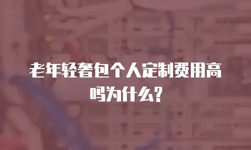 老年轻奢包个人定制费用高吗为什么?