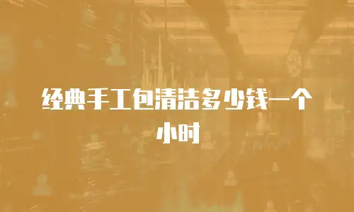经典手工包清洁多少钱一个小时