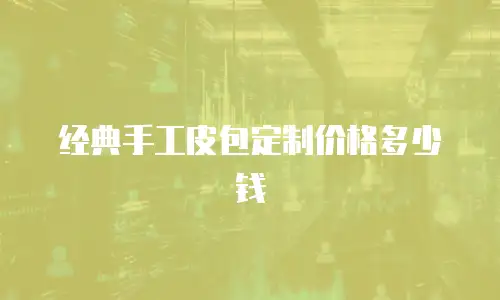 经典手工皮包定制价格多少钱
