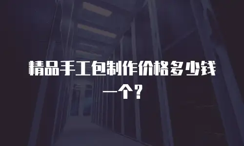 精品手工包制作价格多少钱一个？