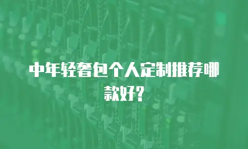 中年轻奢包个人定制推荐哪款好?