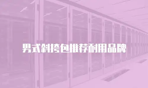 男式斜挎包推荐耐用品牌