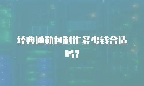 经典通勤包制作多少钱合适吗？