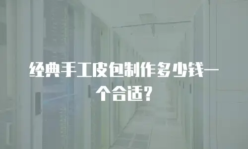 经典手工皮包制作多少钱一个合适？