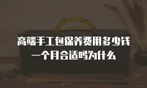 高端手工包保养费用多少钱一个月合适吗为什么