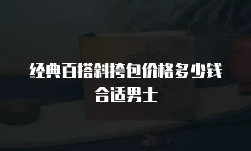 经典百搭斜挎包价格多少钱合适男士