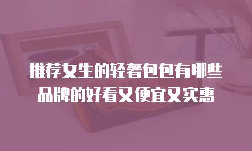推荐女生的轻奢包包有哪些品牌的好看又便宜又实惠