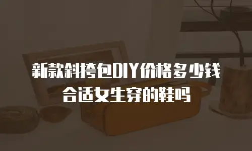 新款斜挎包DIY价格多少钱合适女生穿的鞋吗