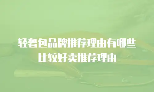 轻奢包品牌推荐理由有哪些比较好卖推荐理由