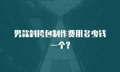 男款斜挎包制作费用多少钱一个？