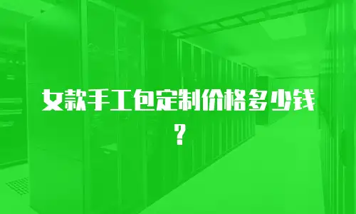 女款手工包定制价格多少钱？